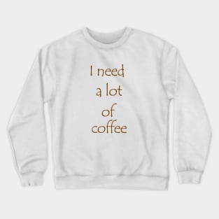 I need a lot of coffee Crewneck Sweatshirt